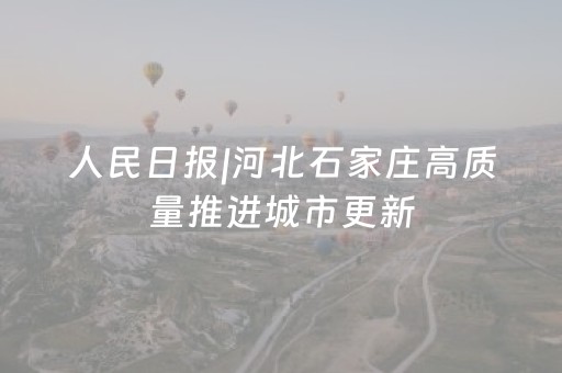 人民日报|河北石家庄高质量推进城市更新
