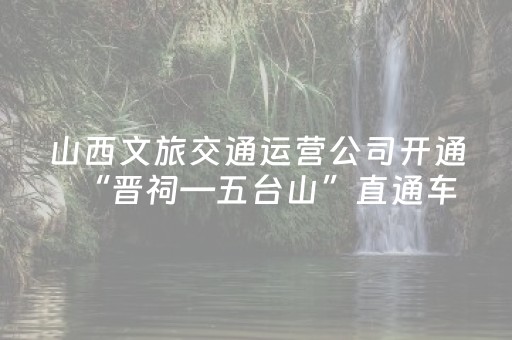 山西文旅交通运营公司开通“晋祠—五台山”直通车