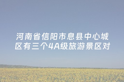 河南省信阳市息县中心城区有三个4A级旅游景区对经济社会发展影响