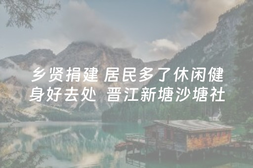 乡贤捐建 居民多了休闲健身好去处  晋江新塘沙塘社区军民文化园投用