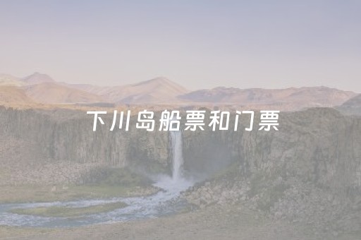 下川岛船票和门票（下川岛船票预定）