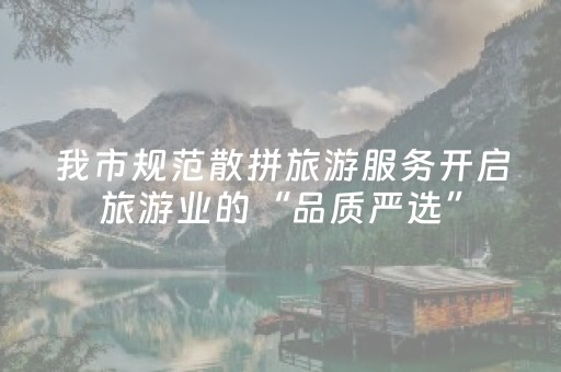 我市规范散拼旅游服务开启旅游业的“品质严选”