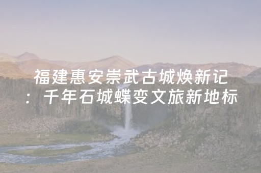 福建惠安崇武古城焕新记：千年石城蝶变文旅新地标