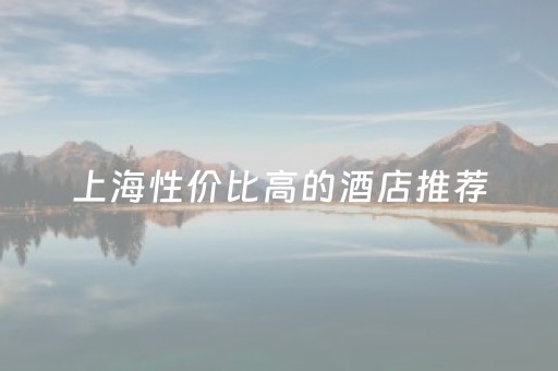 上海性价比高的酒店推荐（上海好的酒店推荐）