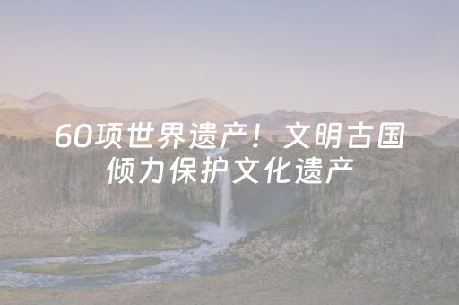 60项世界遗产！文明古国倾力保护文化遗产