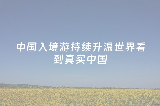 中国入境游持续升温世界看到真实中国