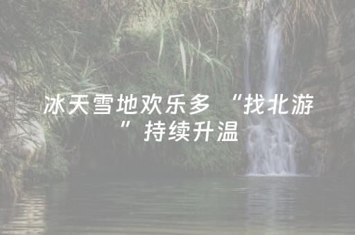 冰天雪地欢乐多 “找北游”持续升温