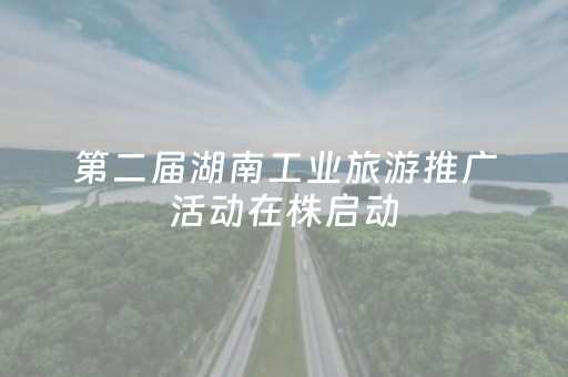 第二届湖南工业旅游推广活动在株启动
