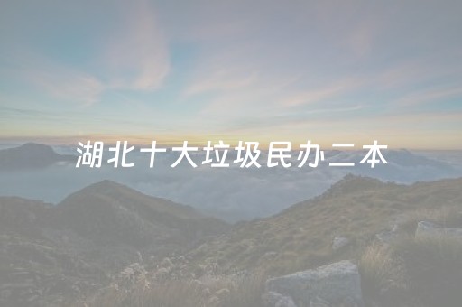 湖北十大垃圾民办二本
（湖北十大垃圾民办二本2022）