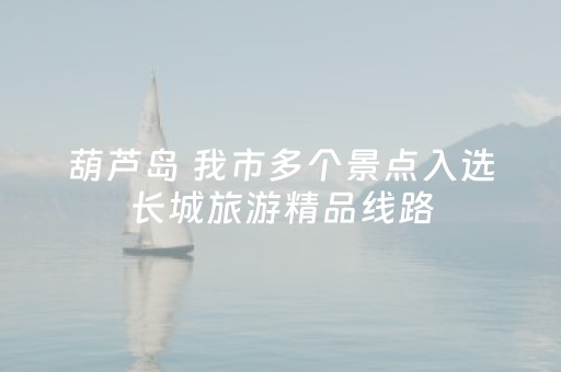 葫芦岛 我市多个景点入选长城旅游精品线路