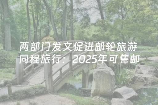 两部门发文促进邮轮旅游 同程旅行：2025年可售邮轮产品增长超4成