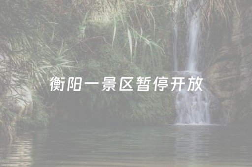 衡阳一景区暂停开放