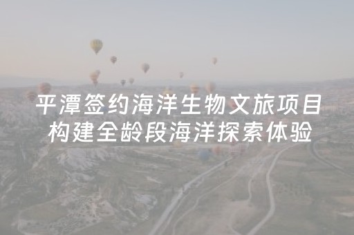 平潭签约海洋生物文旅项目 构建全龄段海洋探索体验空间