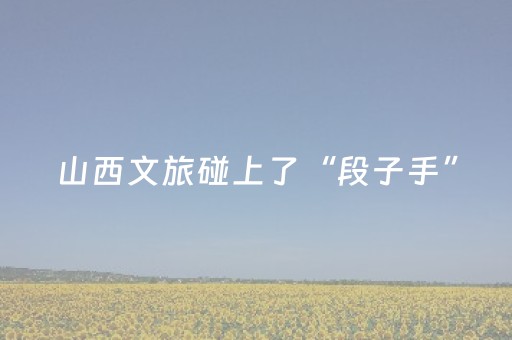 山西文旅碰上了“段子手”