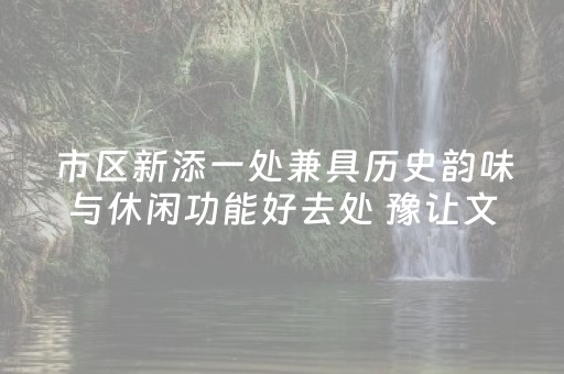 市区新添一处兼具历史韵味与休闲功能好去处 豫让文化园开园