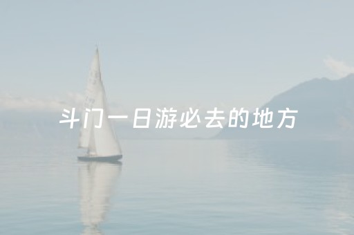 斗门一日游必去的地方（斗门一日游必去的地方有哪些）