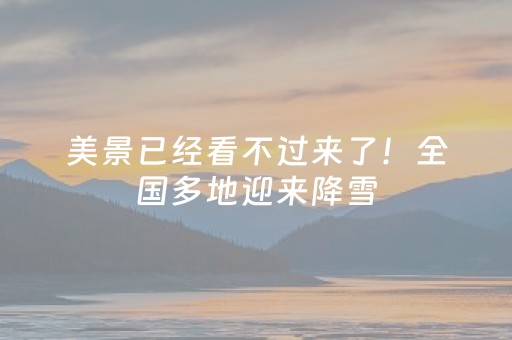 美景已经看不过来了！全国多地迎来降雪