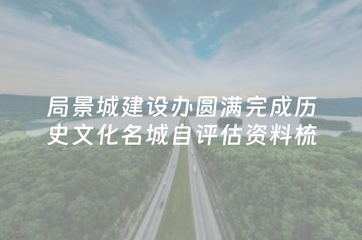 局景城建设办圆满完成历史文化名城自评估资料梳理工作