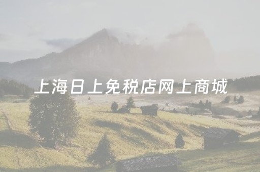 上海日上免税店网上商城（上海日上免税店在线商城）