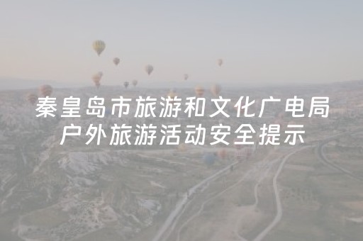 秦皇岛市旅游和文化广电局户外旅游活动安全提示