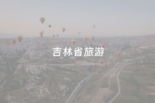 吉林省旅游（吉林省旅游控股集团有限责任公司）
