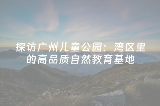 探访广州儿童公园：湾区里的高品质自然教育基地