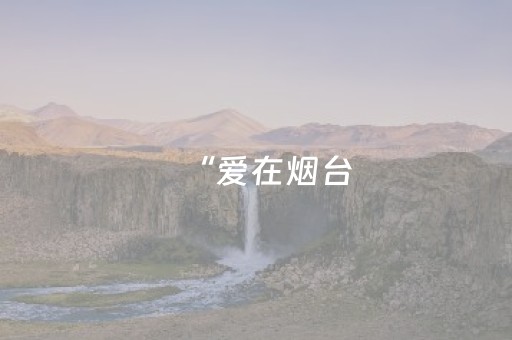 “爱在烟台，难以离开”