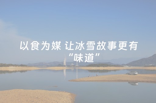 以食为媒 让冰雪故事更有“味道”