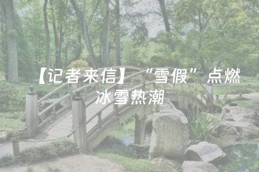 【记者来信】“雪假”点燃冰雪热潮