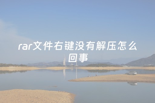 rar文件右键没有解压怎么回事（rar文件右键没有解压怎么回事win11）