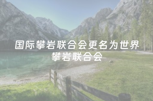 国际攀岩联合会更名为世界攀岩联合会