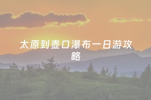 太原到壶口瀑布一日游攻略（太原到壶口瀑布一日游攻略图）
