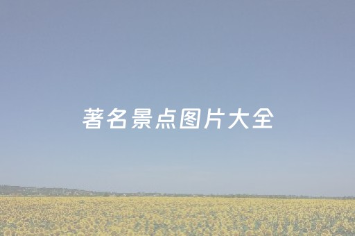 著名景点图片大全（著名景点游览图）