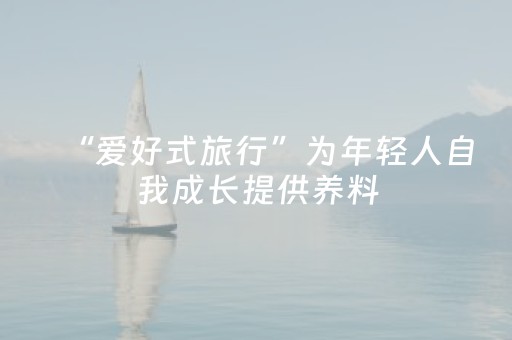 “爱好式旅行”为年轻人自我成长提供养料