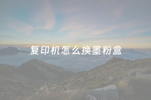 复印机怎么换墨粉盒（复印机怎么换墨粉盒得力怎么扣开）