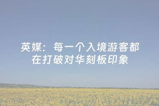 英媒：每一个入境游客都在打破对华刻板印象