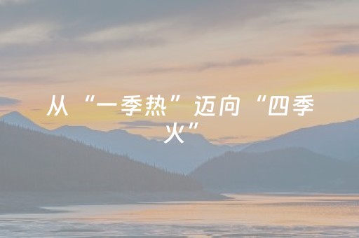 从“一季热”迈向“四季火”