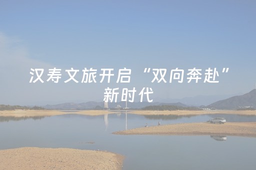 汉寿文旅开启“双向奔赴”新时代