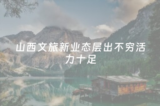 山西文旅新业态层出不穷活力十足