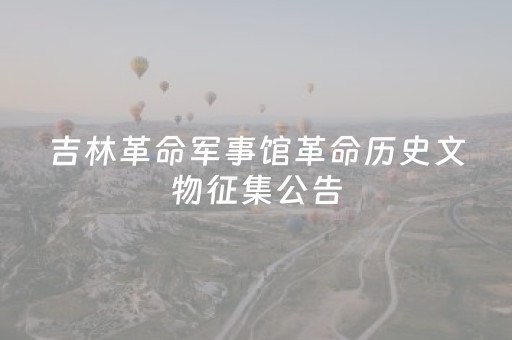 吉林革命军事馆革命历史文物征集公告