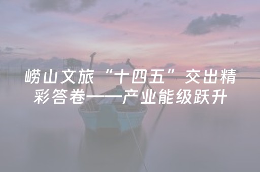 崂山文旅“十四五”交出精彩答卷——产业能级跃升 公共文化赋能 节庆经济激活消费新引擎