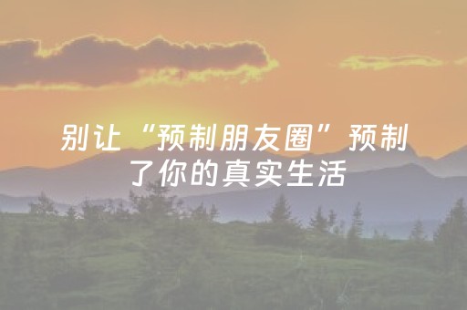 别让“预制朋友圈”预制了你的真实生活
