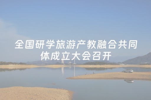 全国研学旅游产教融合共同体成立大会召开