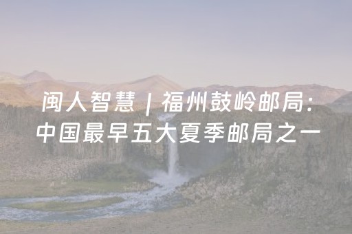 闽人智慧｜福州鼓岭邮局：中国最早五大夏季邮局之一