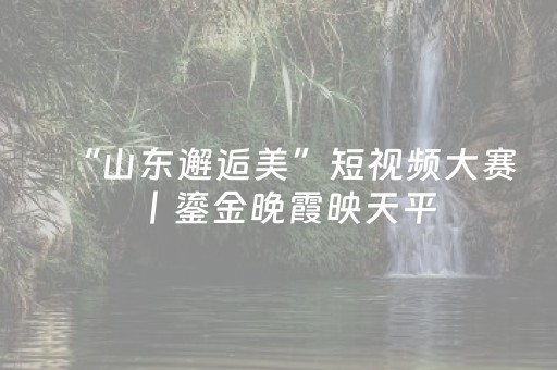 “山东邂逅美”短视频大赛丨鎏金晚霞映天平，大桥静卧画卷中