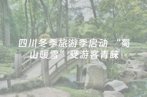 四川冬季旅游季启动 “蜀山暖雪”受游客青睐
