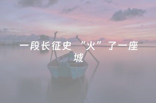 一段长征史 “火”了一座城