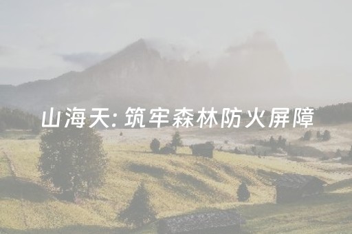 山海天: 筑牢森林防火屏障