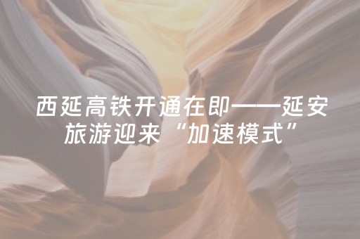 西延高铁开通在即——延安旅游迎来“加速模式”