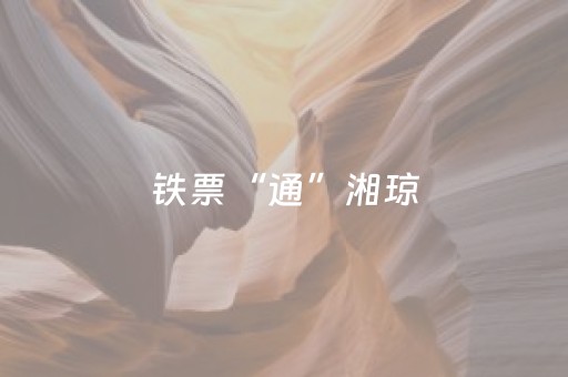 铁票“通”湘琼，随心赏美景